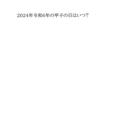 2024年 甲子|「2024年・令和6年」今年の「甲子の日・こうし(きの。